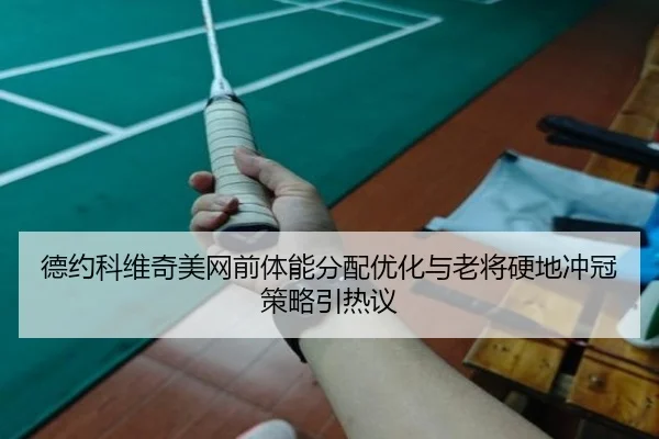德约科维奇美网前体能分配优化与老将硬地冲冠策略引热议 | milanosports