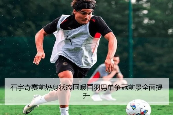 石宇奇赛前热身状态回暖国羽男单争冠前景全面提升 | milanosports