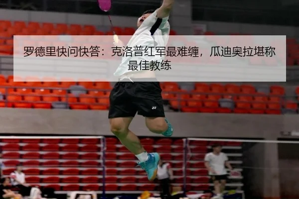 罗德里快问快答：克洛普红军最难缠，瓜迪奥拉堪称最佳教练 | milanosports